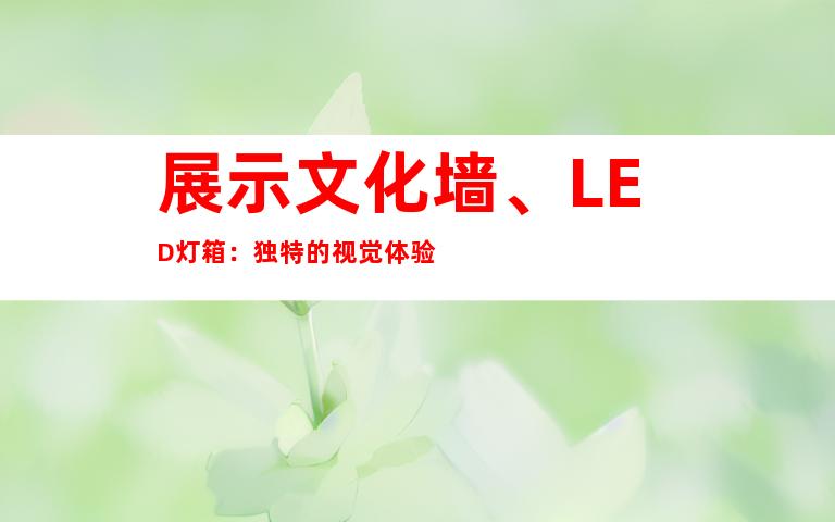 展示文化墙、LED灯箱：独特的视觉体验