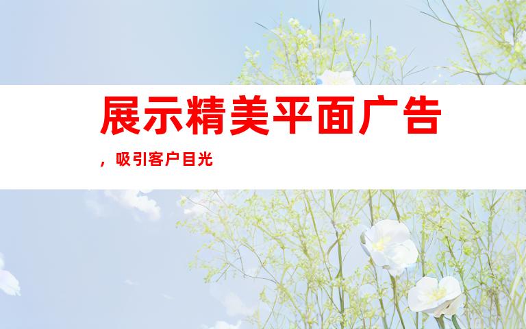 展示精美平面广告，吸引客户目光