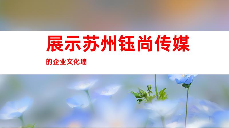展示苏州钰尚传媒的企业文化墙