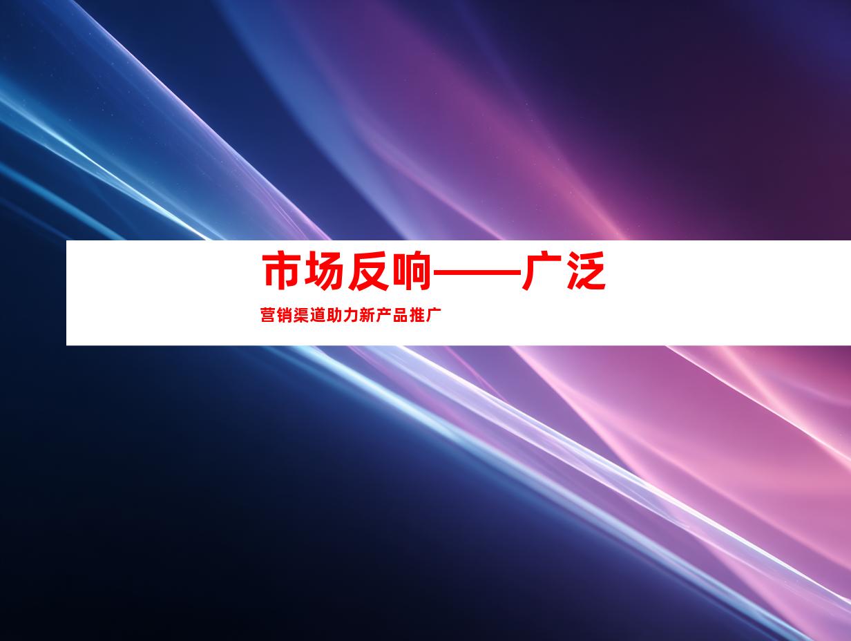 市场反响——广泛营销渠道助力新产品推广