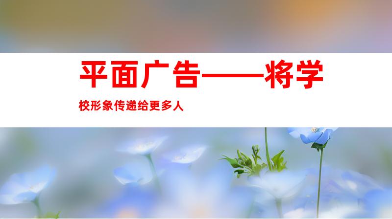 平面广告——将学校形象传递给更多人