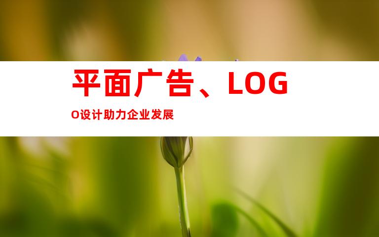 平面广告、LOGO设计助力企业发展