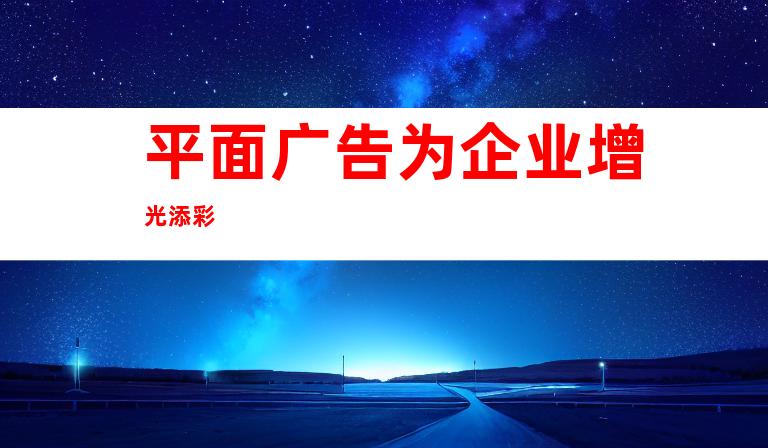 平面广告为企业增光添彩