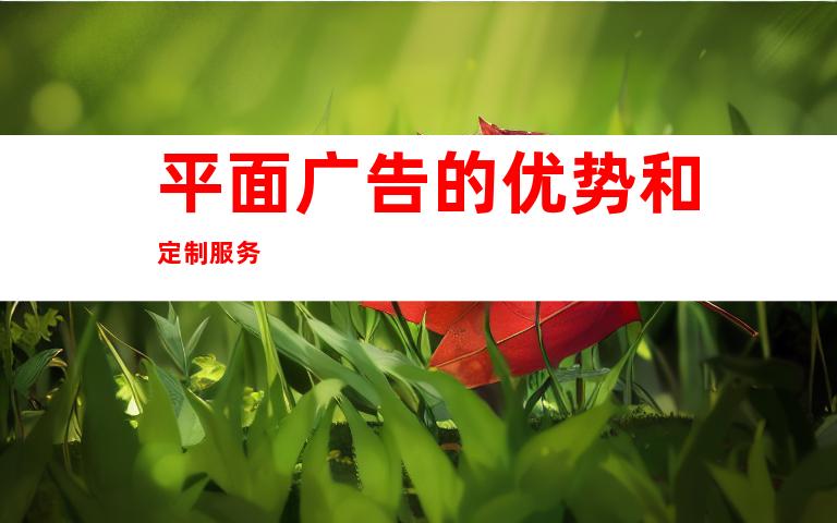 平面广告的优势和定制服务