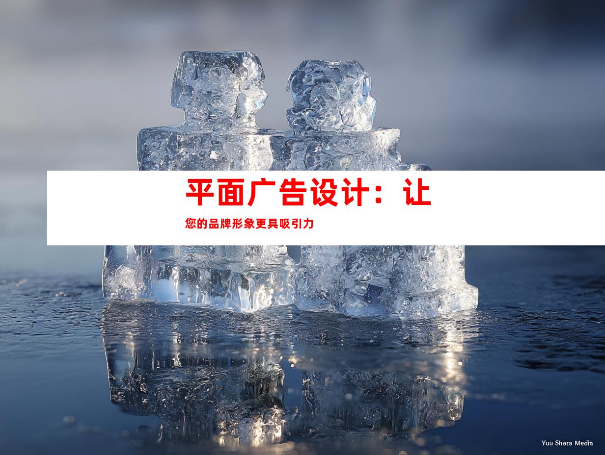 平面广告设计：让您的品牌形象更具吸引力