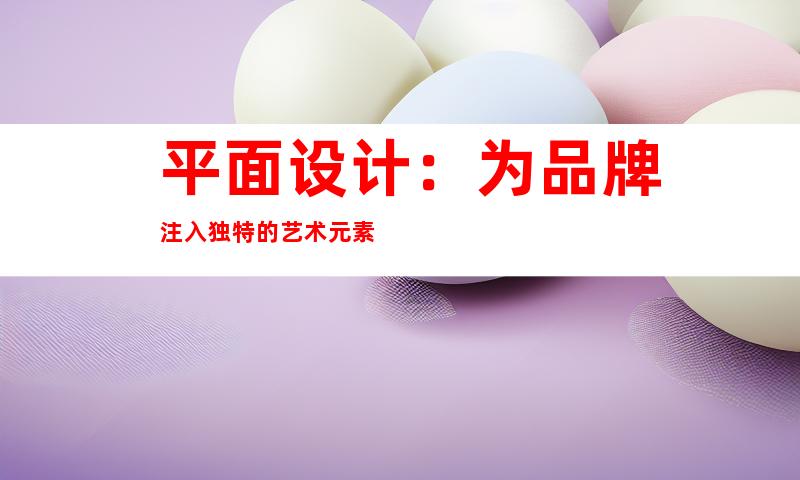 平面设计：为品牌注入独特的艺术元素