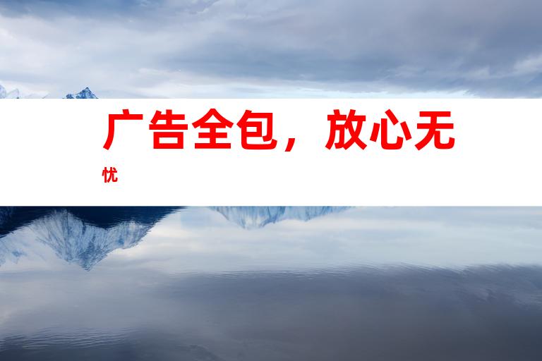 广告全包,放心无忧
