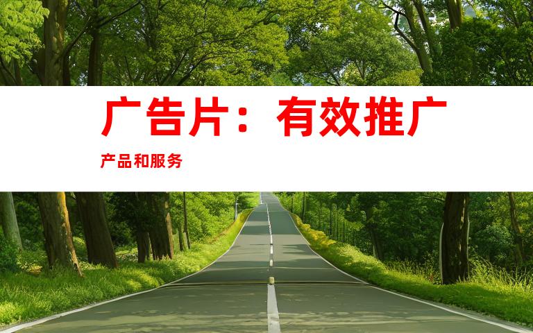 广告片：有效推广产品和服务