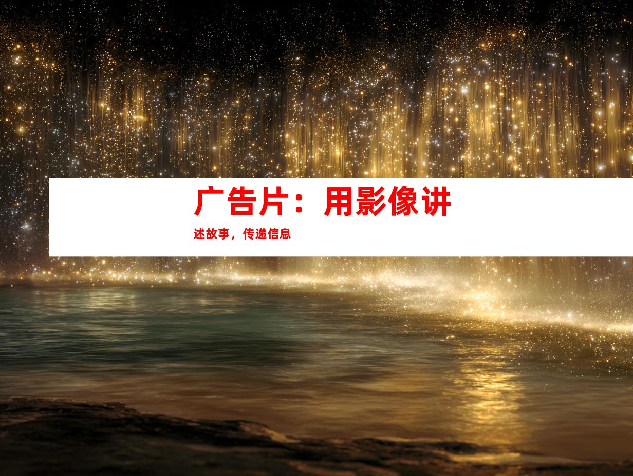 广告片：用影像讲述故事，传递信息