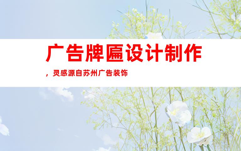 广告牌匾设计制作，灵感源自苏州广告装饰
