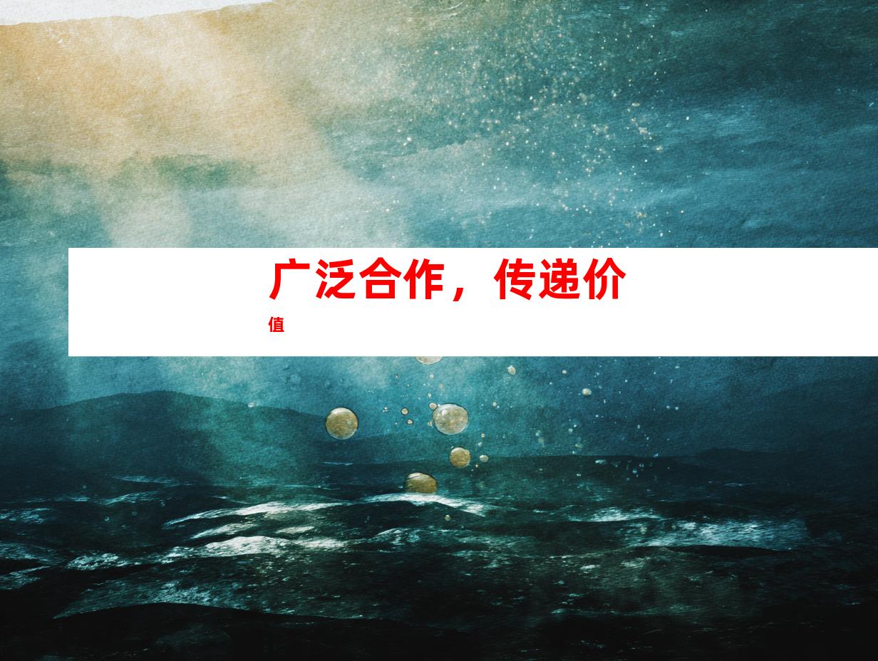 广泛合作，传递价值