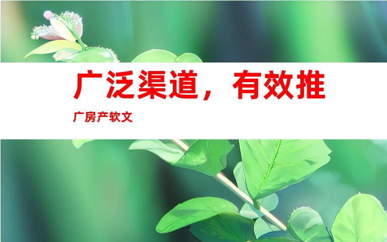 广泛渠道，有效推广房产软文