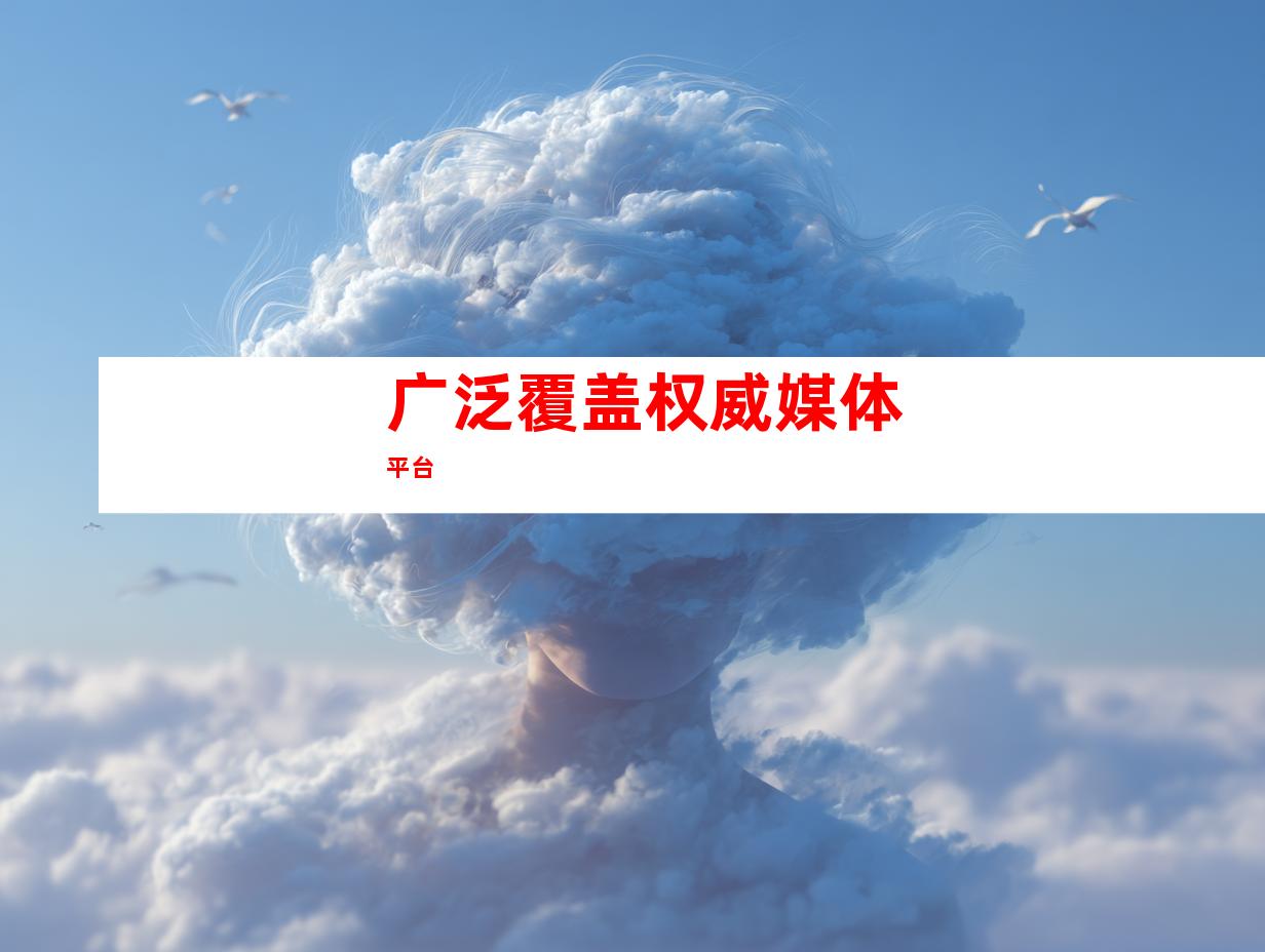 广泛覆盖权威媒体平台
