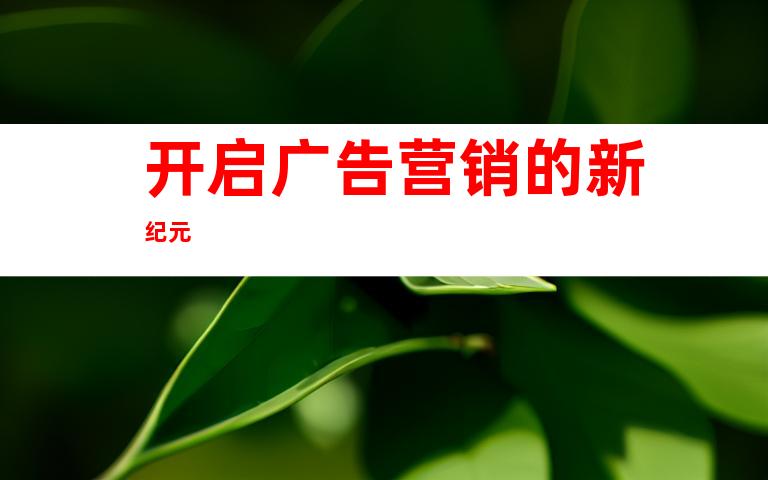 开启广告营销的新纪元