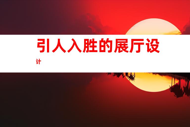 引人入胜的展厅设计