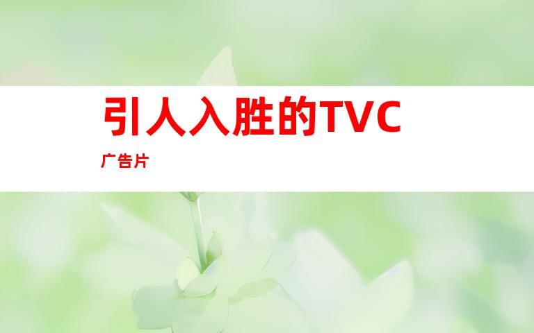 引人入胜的TVC广告片