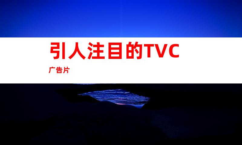 引人注目的TVC广告片
