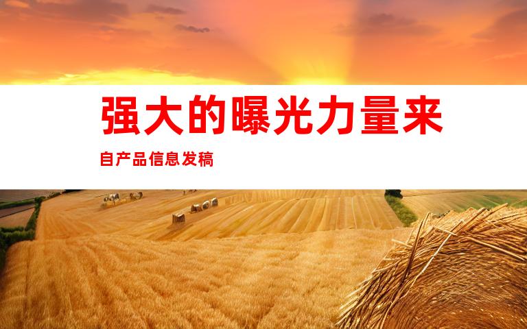 强大的曝光力量来自产品信息发稿