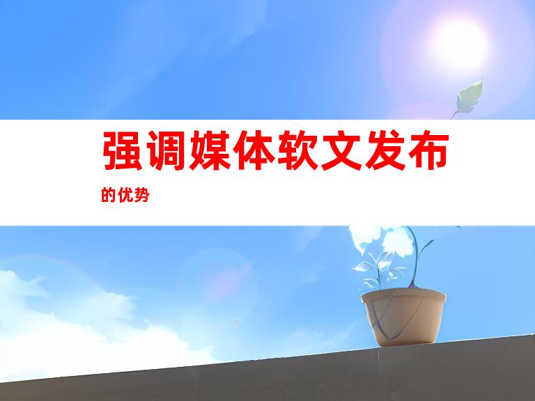 强调媒体软文å‘布的优势