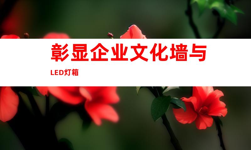 彰显企业文化墙与LED灯箱