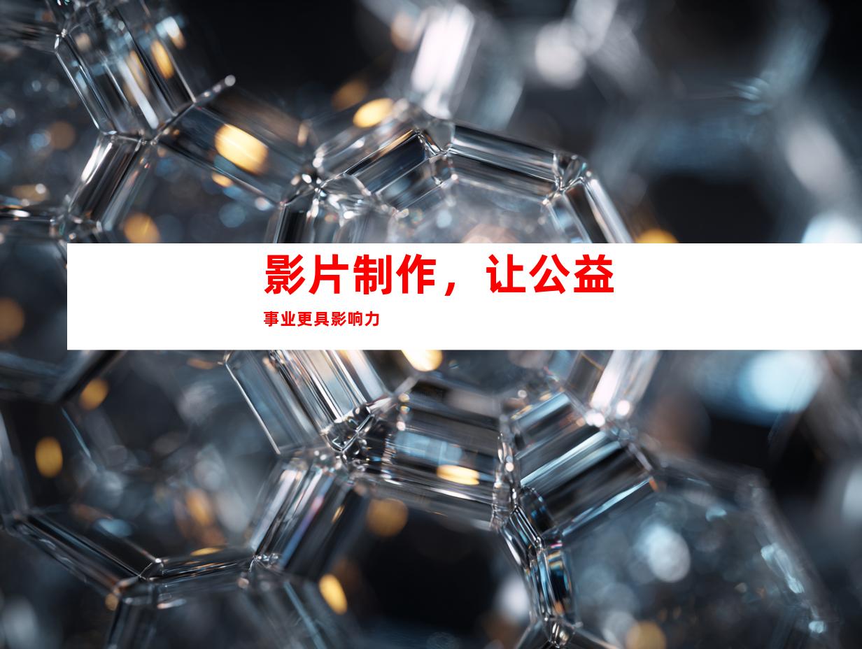 影片制作，让公益事业更具影响力