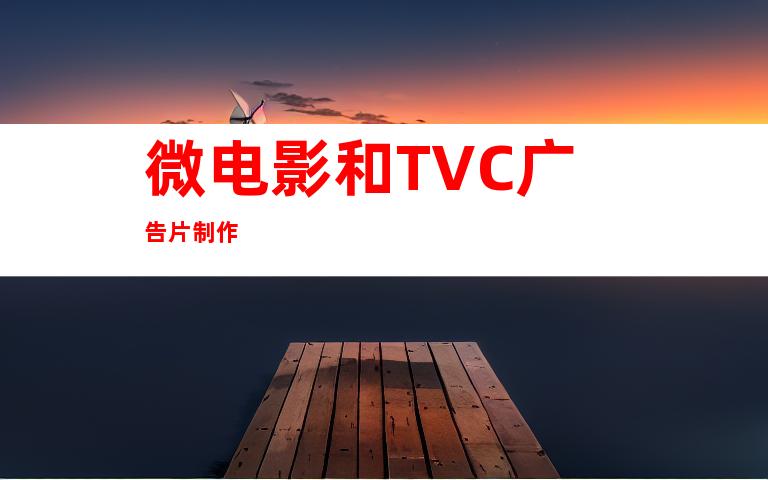 微电影和TVC广告片制作