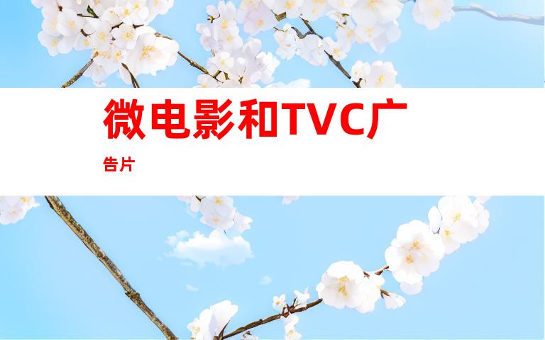 微电影和TVC广告片