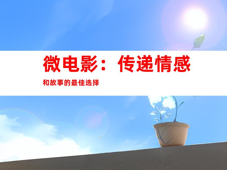 微电影：传递情感和故事的最佳选择