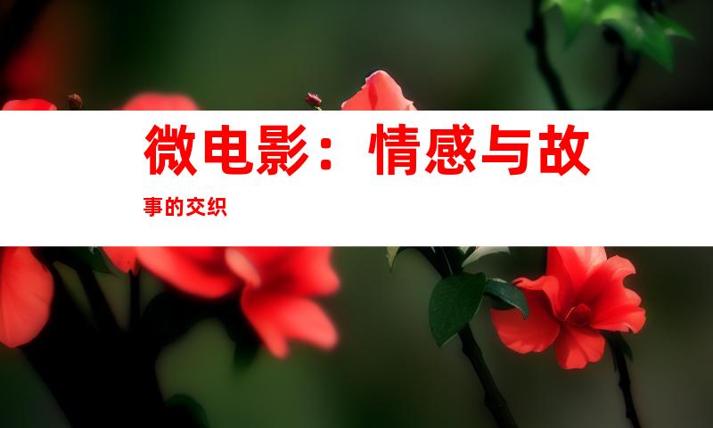 微电影：情感与故事的交织