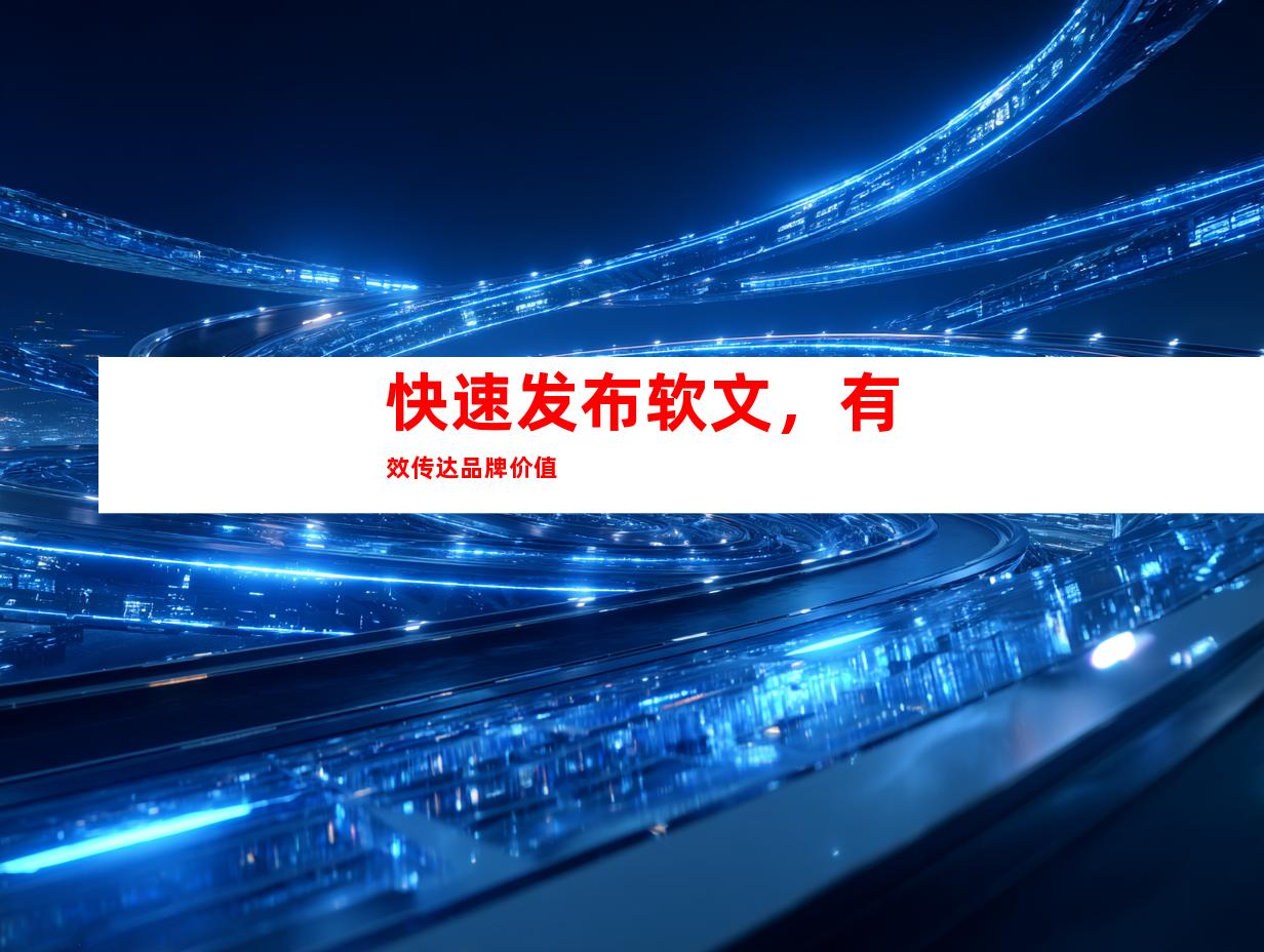 快速发布软文，有效传达品牌价值