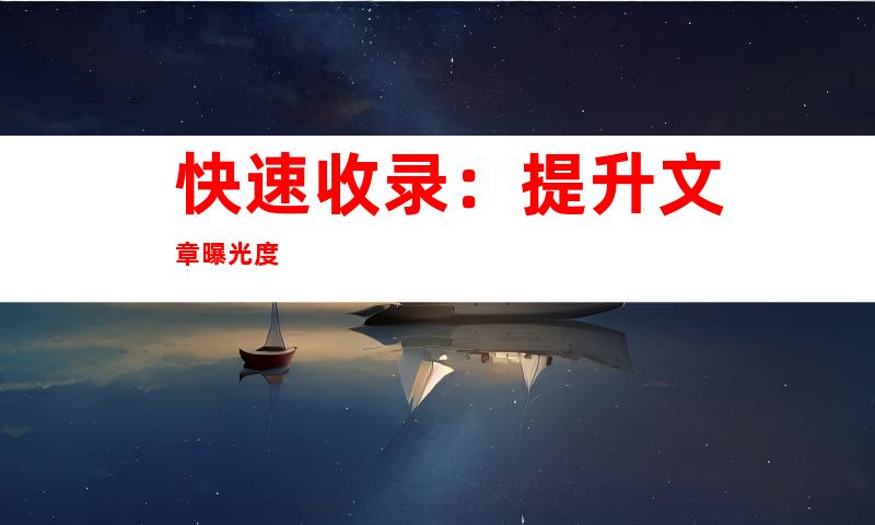 快速收录：提升文章曝光度