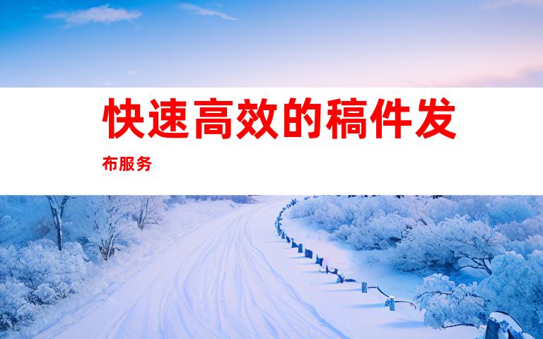 快速高效的稿件发布服务