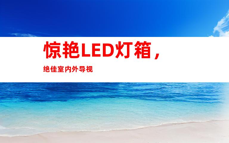 惊艳LED灯箱，绝佳室内外导视