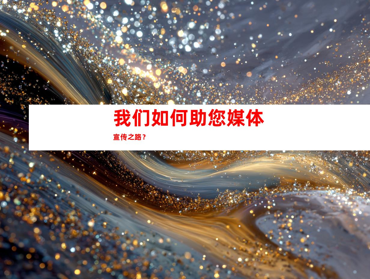 我们如何助您媒体宣传之路？