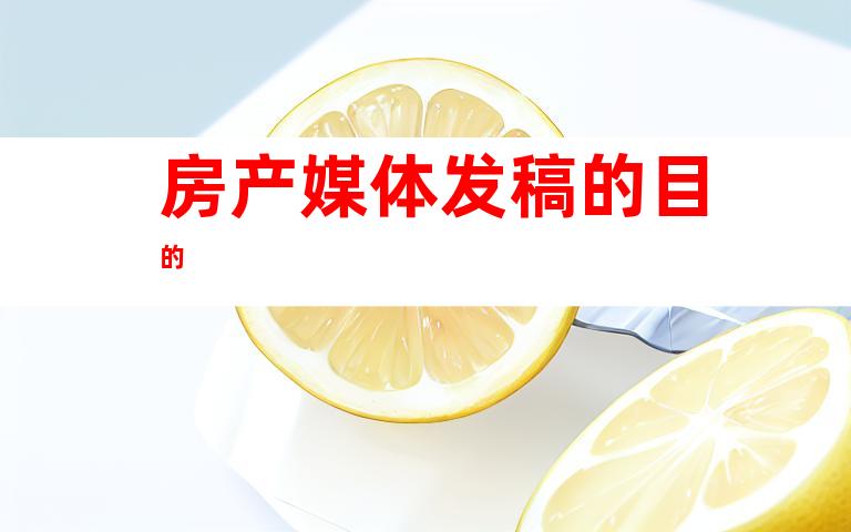 房产媒体发稿的目的