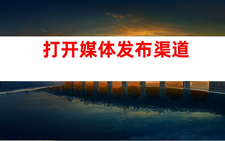 打开媒体发布渠道