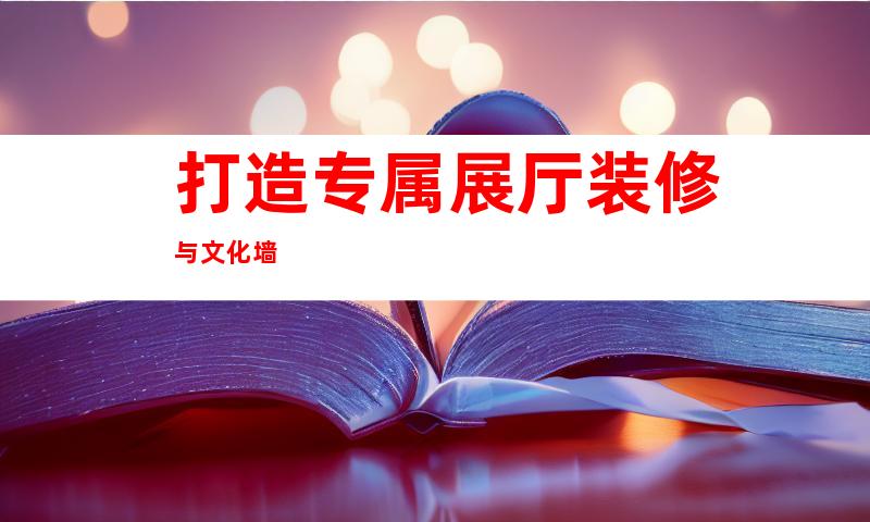 打造专属展厅装修与文化墙