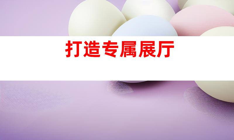 打造专属展厅