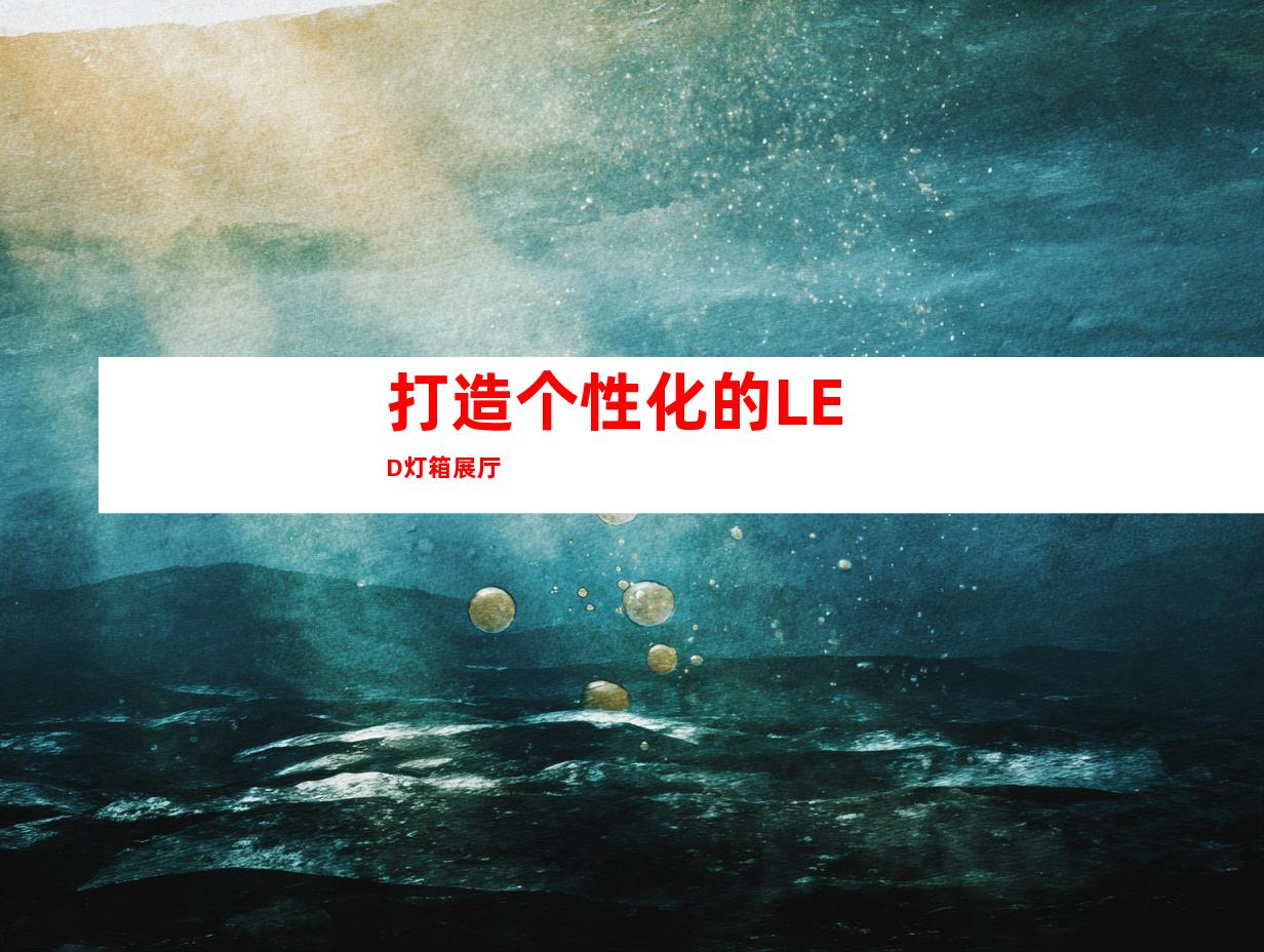 打造个性化的LED灯箱展厅
