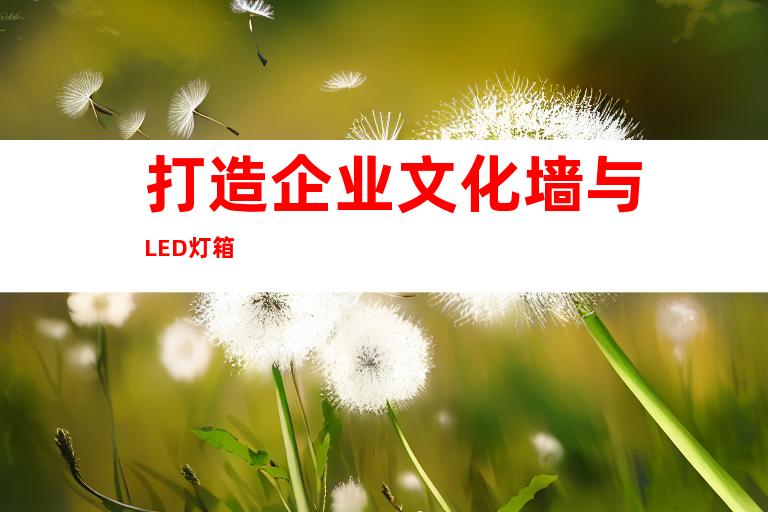 打造企业文化墙与LED灯箱