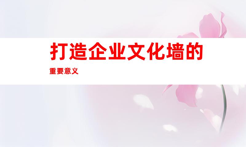 打造企业文化墙的重要意义
