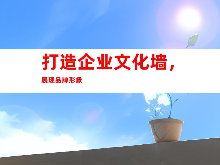 打造企业文化墙，展现品牌形象