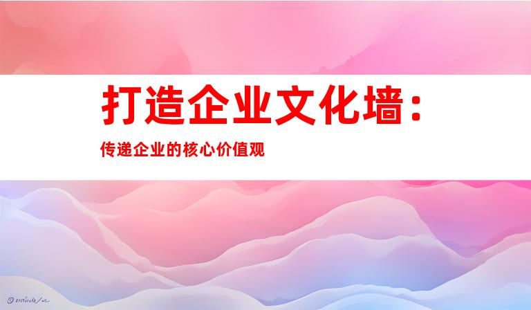 打造企业文化墙：传递企业的核心价值观