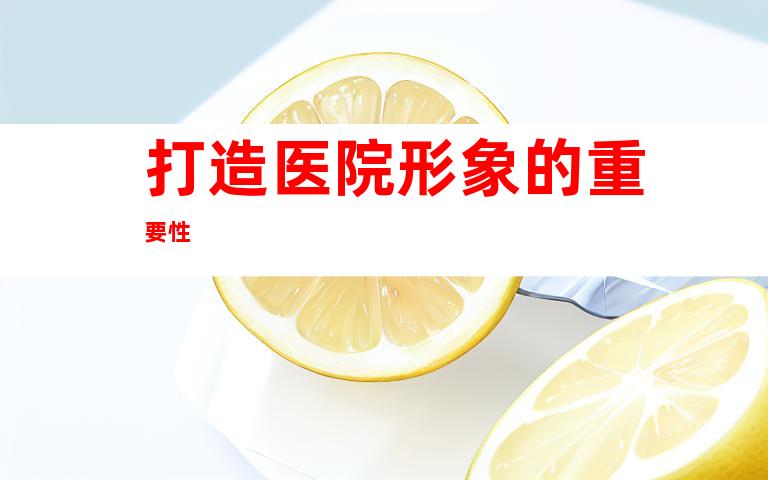 打造医院形象的重要性