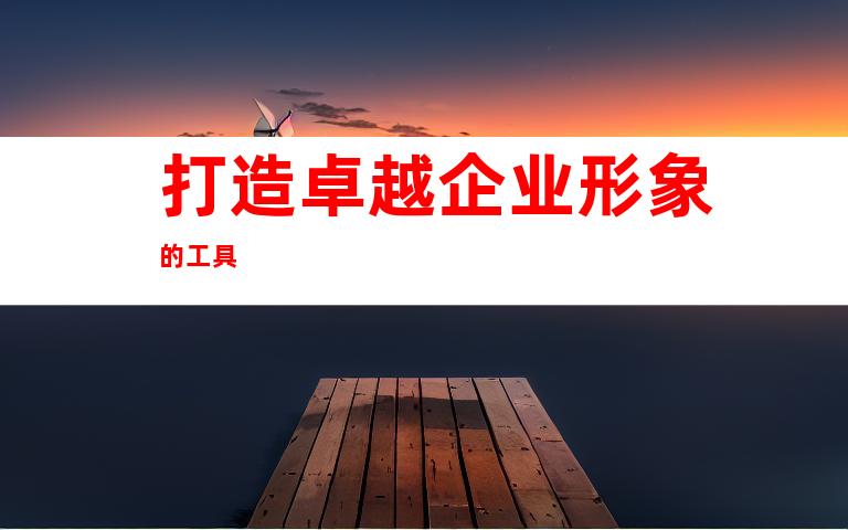 打造卓越企业形象的工具