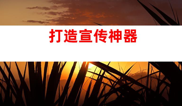 打造宣传神器
