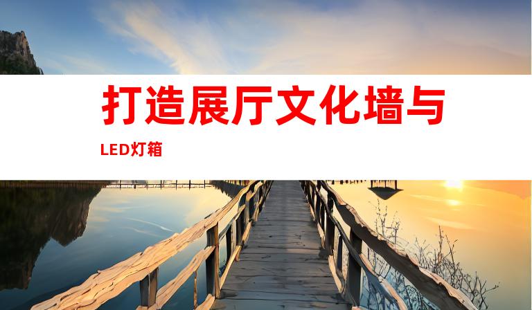 打造展厅文化墙与LED灯箱