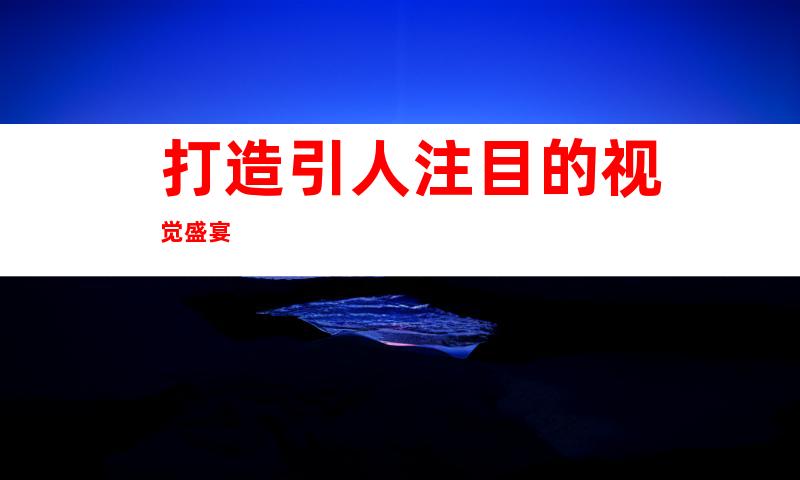 打造引人注目的视觉盛宴
