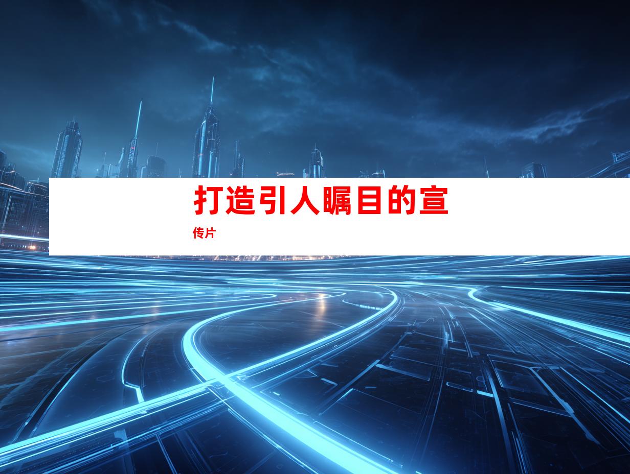 打造引人瞩目的宣传片
