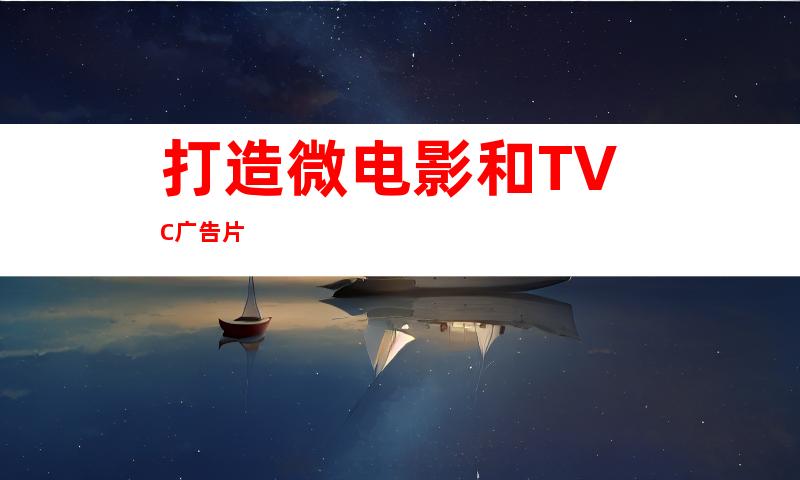 打造微电影和TVC广告片
